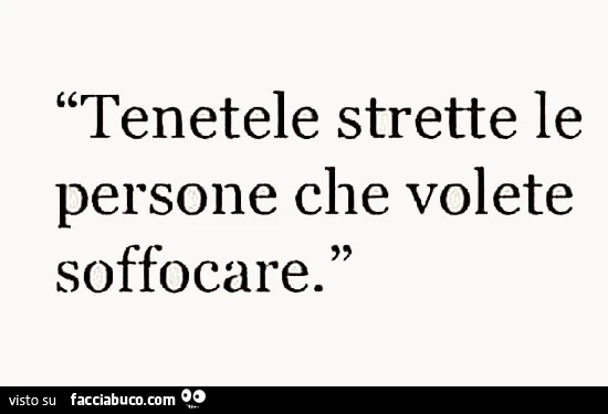 Tenetele strette le persone che volete soffocare