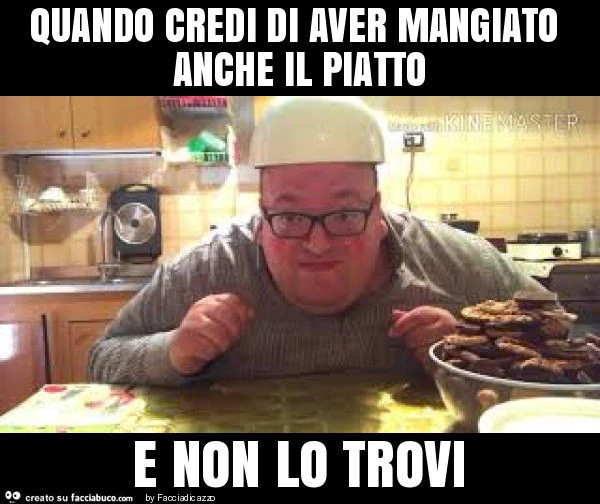 Quando credi di aver mangiato anche il piatto e non lo trovi