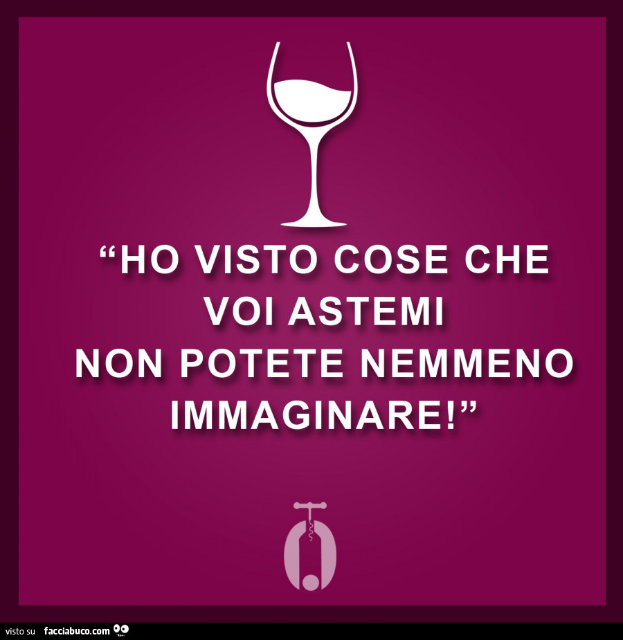 Ho visto cose che voi astemi non potete nemmeno immaginare