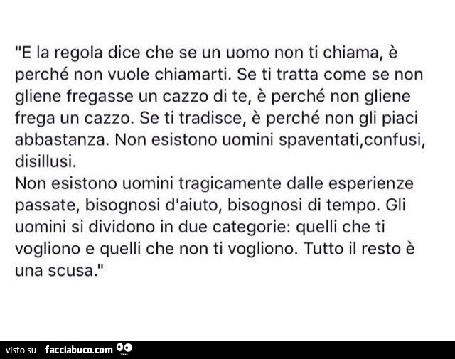 E la regola dice che se un uomo non ti chiama, è perché non vuole chiamarti. Se ti tratta come se non gliene fregasse un cazzo di te, è perché non gliene frega un cazzo. Se ti tradisce, è perché non gli piaci abbastanza