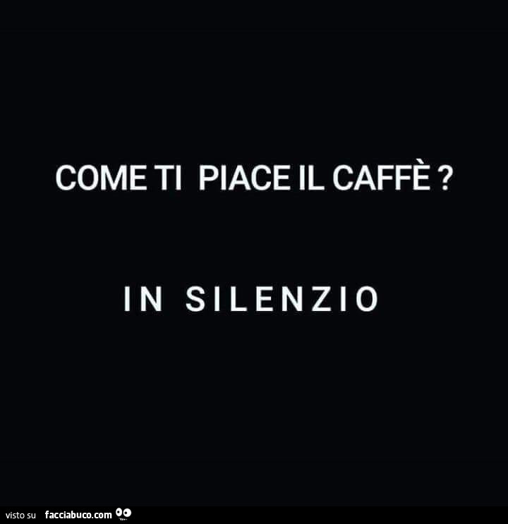 Come ti piace il caffè? In silenzio