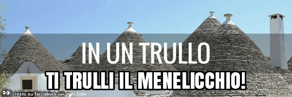 Ti trulli il menelicchio