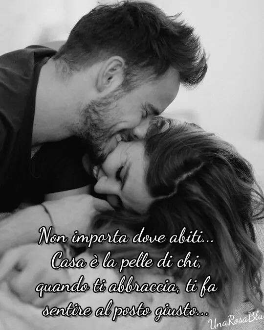 Non importa dove abiti… casa è la pelle di chi, quando ti abbraccia ti fa sentire al posto giusto