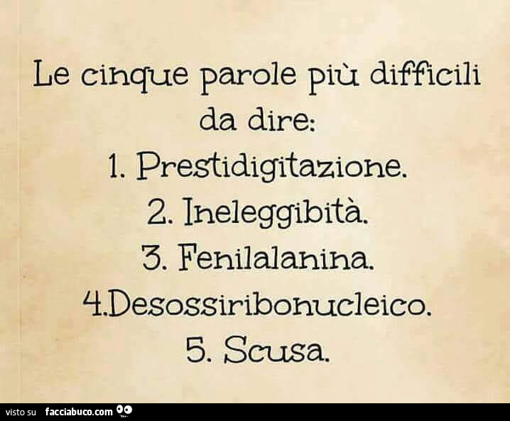 Le cinque parole più difficili da dire: 1. Prestidigitazione. 2. Ineleggibità. 3. Fenilalanina. 4. Desossiribonucleico. 5. Scusa