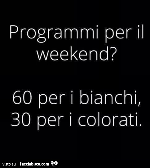 Programmi per il weekend? 60 per i bianchi, 30 per i colorati