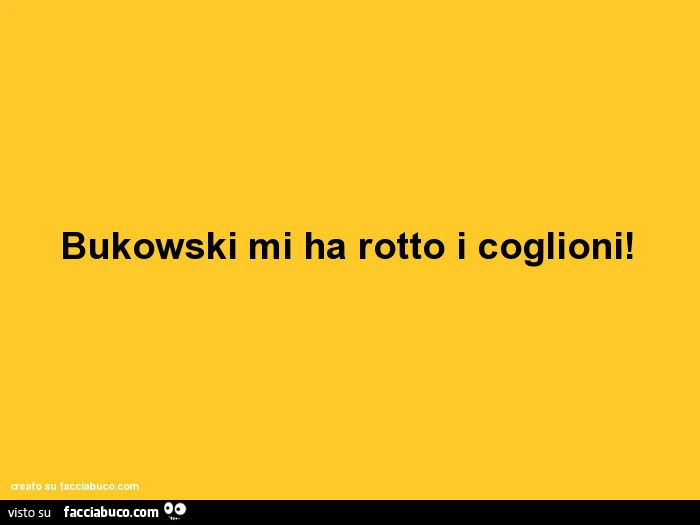 Bukowski mi ha rotto i coglioni
