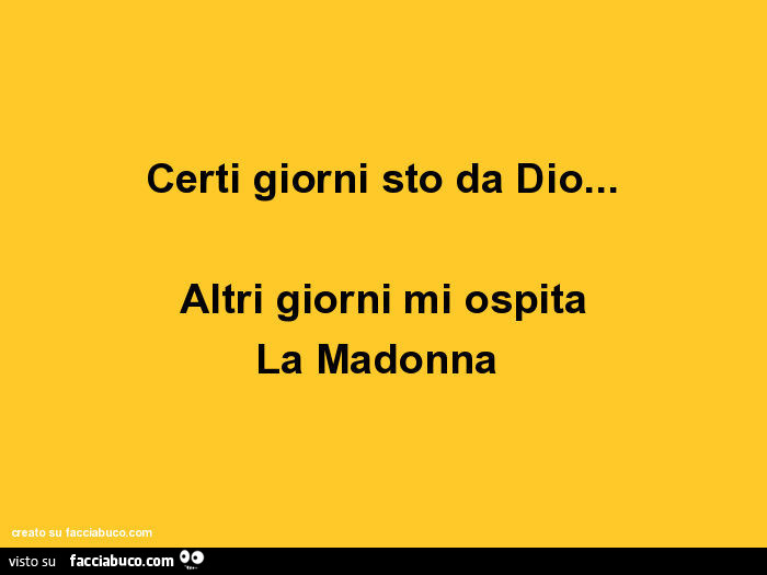 Certi giorni sto da dio… altri giorni mi ospita la madonna