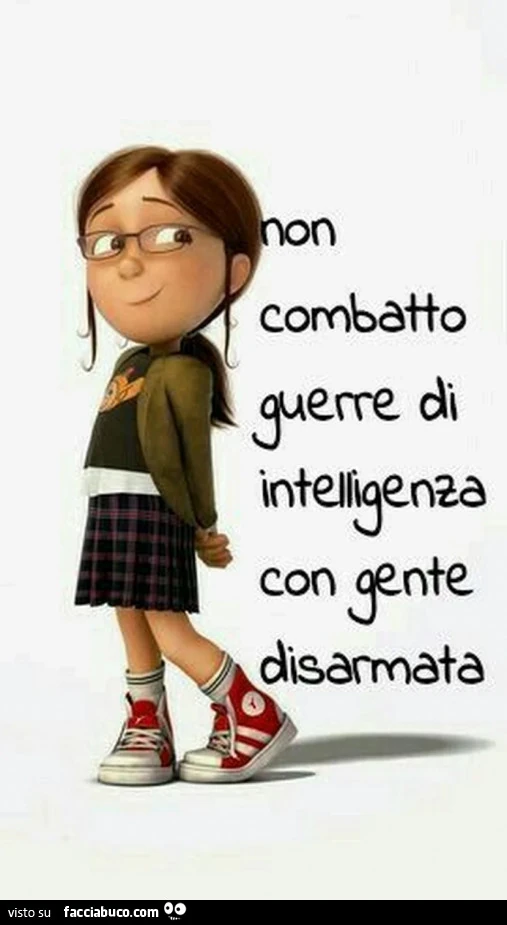 Non combatto guerre di intelligenza con gente disarmata