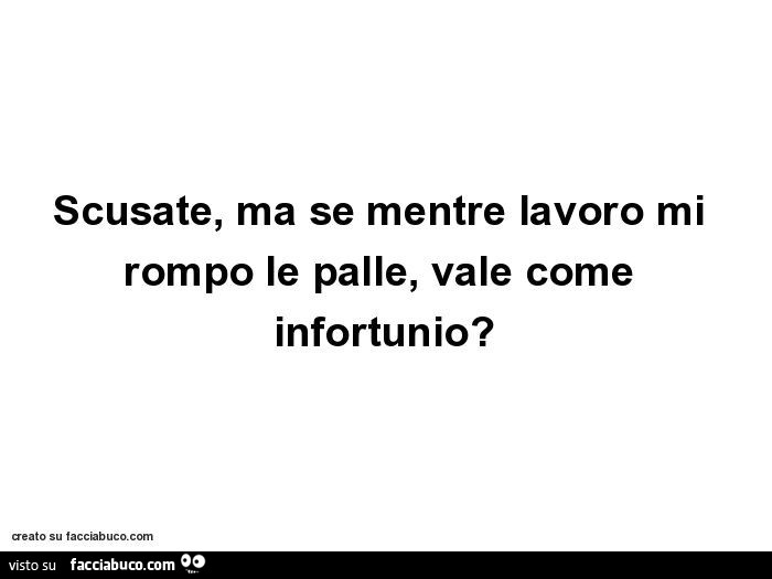 Scusate, ma se mentre lavoro mi rompo le palle, vale come infortunio?