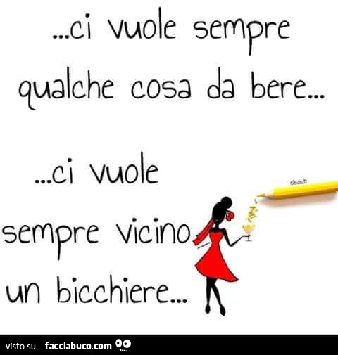 Ci vuole sempre qualche cosa da bere… ci vuole sempre vicino un bicchiere