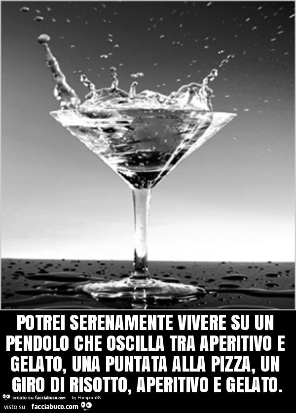 Potrei serenamente vivere su un pendolo che oscilla tra aperitivo e gelato, una puntata alla pizza, un giro di risotto, aperitivo e gelato