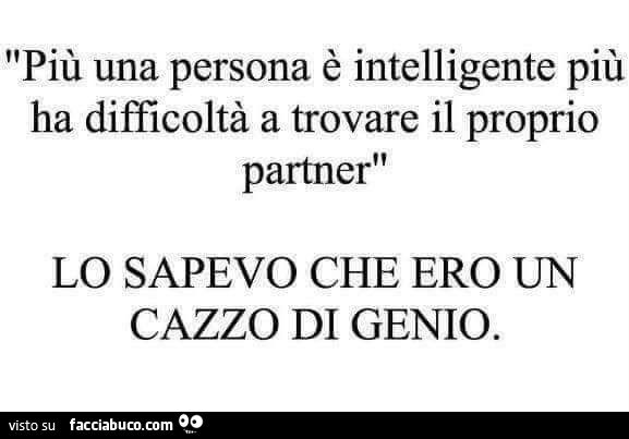 Più una persona è intelligente più ha difficoltà a trovare il proprio partner. Lo sapevo che ero un cazzo di genio