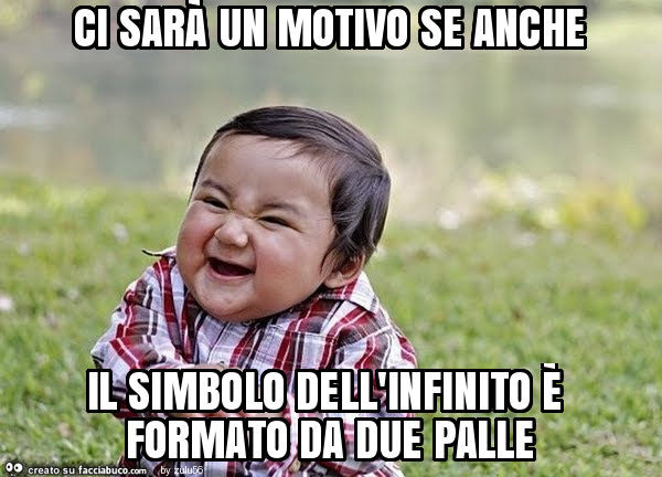 Ci sarà un motivo se anche il simbolo dell'infinito è formato da due palle