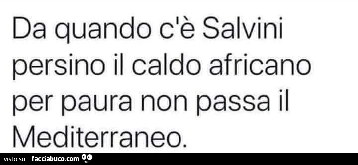 Da quando c'è Salvini persino il caldo africano per paura non passa il mediterraneo