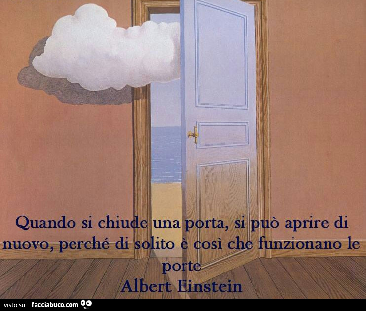 Quando si chiude una porta si può aprire di nuovo, perchè di solito è così che funzionano le porte. Albert Einstein