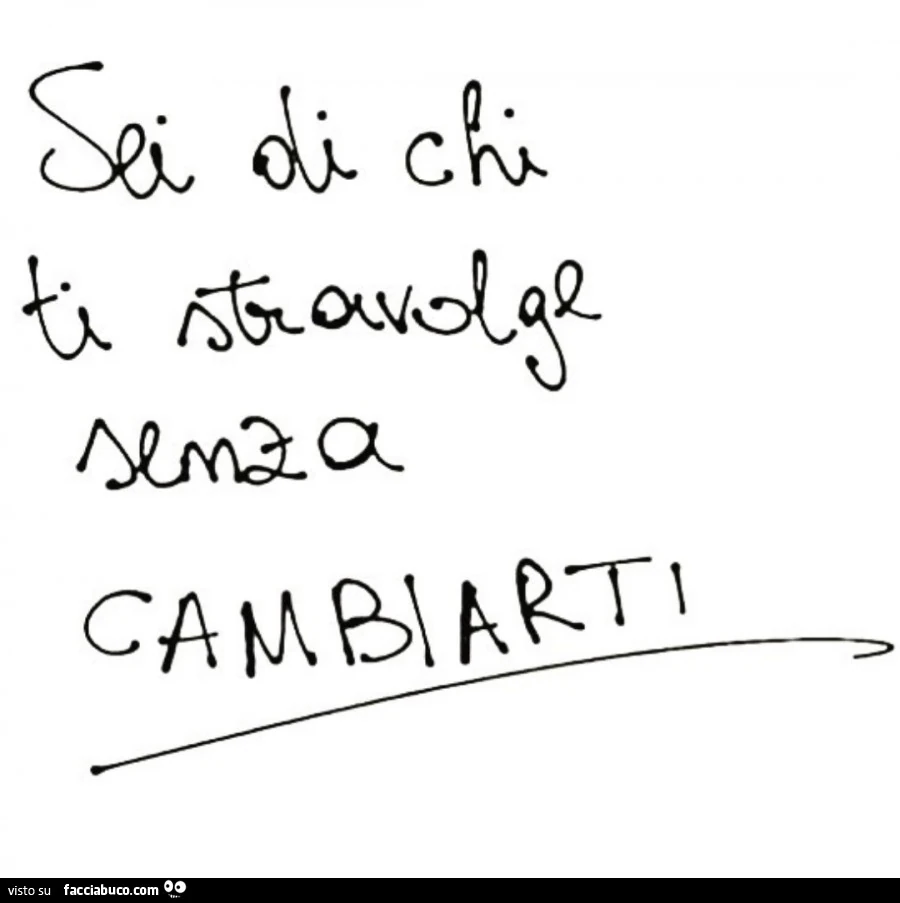 Sei di chi ti stravolge senza cambiarti