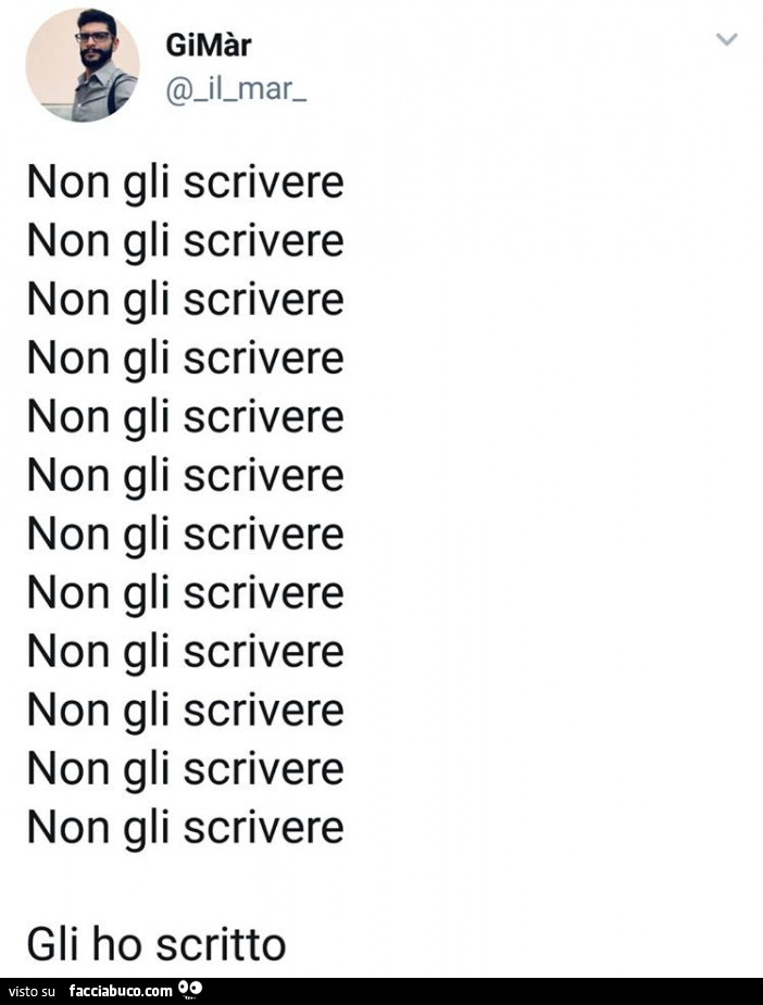 Non gli scrivere non gli scrivere non gli scrivere non gli scrivere non gli scrivere non gli scrivere non gli scrivere. Gli ho scritto