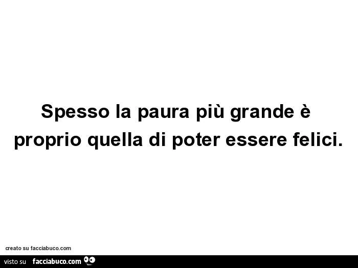 Spesso la paura più grande è proprio quella di poter essere felici