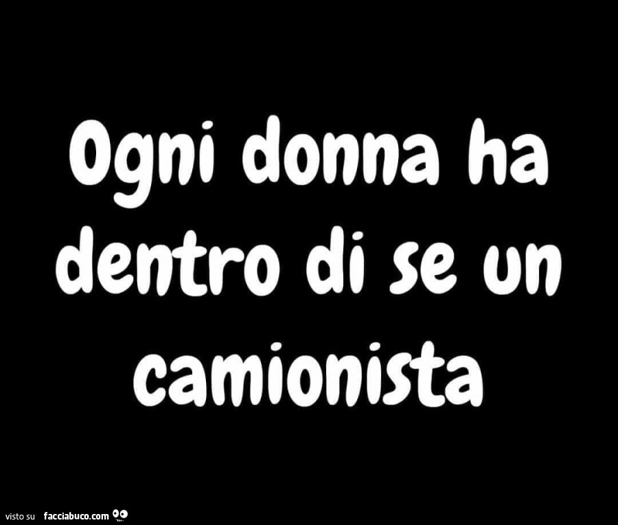 Ogni donna ha dentro di se un camionista