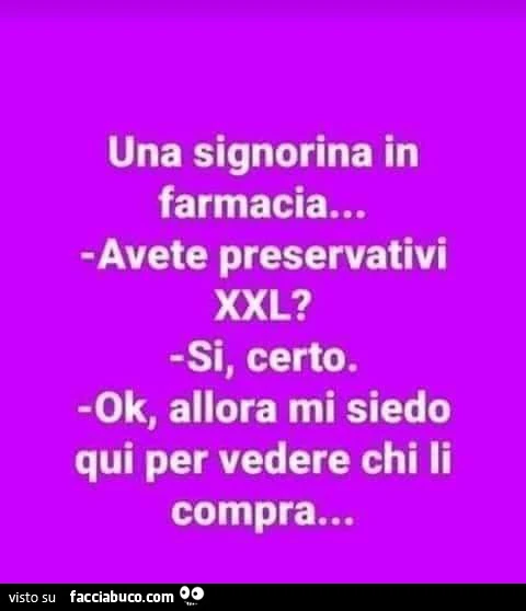 Una signorina in farmacia&hellip; avete preservativi xxl? Si, certo. Ok, allora mi siedo qui per vedere chi li compra
