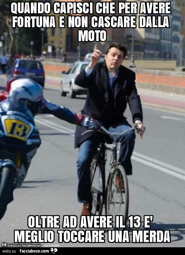 Quando capisci che per avere fortuna e non cascare dalla moto oltre ad avere il 13 è meglio toccare una merda