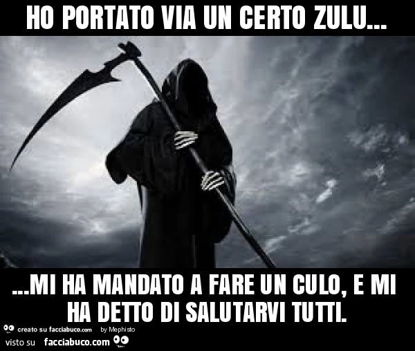 Ho portato via un certo zulu&hellip; mi ha mandato a fare un culo, e mi ha detto di salutarvi tutti
