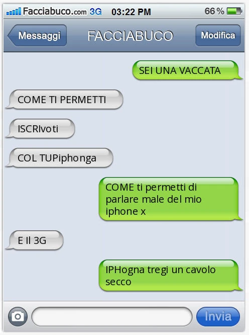 SEI UNA VACCATA. COME TI PERMETTI. ISCRIvoti. COL TUPiphonga. COME ti permetti di parlare male del mio iphone x. E Il 3G. IPHogna tregi un cavolo secco