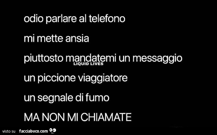 Odio parlare al telefono mi mette ansia piuttosto mandatemi un messaggio un piccione viaggiatore un segnale di fumo ma non mi chiamate