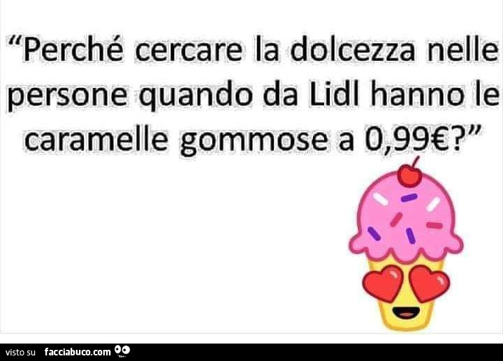 Perchè cercare la dolcezza nelle persone quando da Lidl hanno le caramelle gommose a 0,99€?