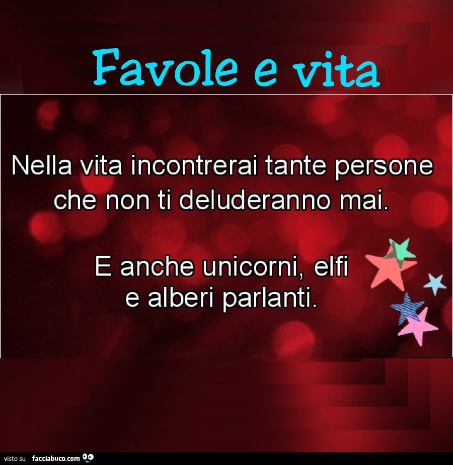 Favole e vita. Nella vita incontrerai tante persone che non ti deluderanno mai. E anche unicorni, elfi e alberi parlanti