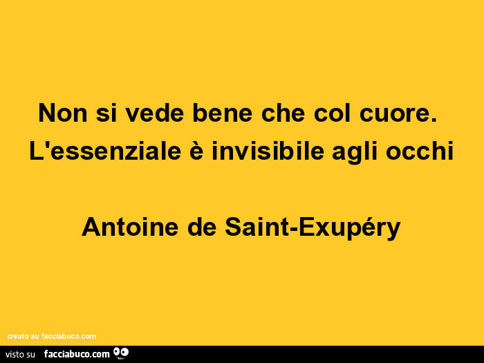 Non si vede bene che col cuore. L'essenziale è invisibile agli occhi. Antoine de Saint-Exupéry