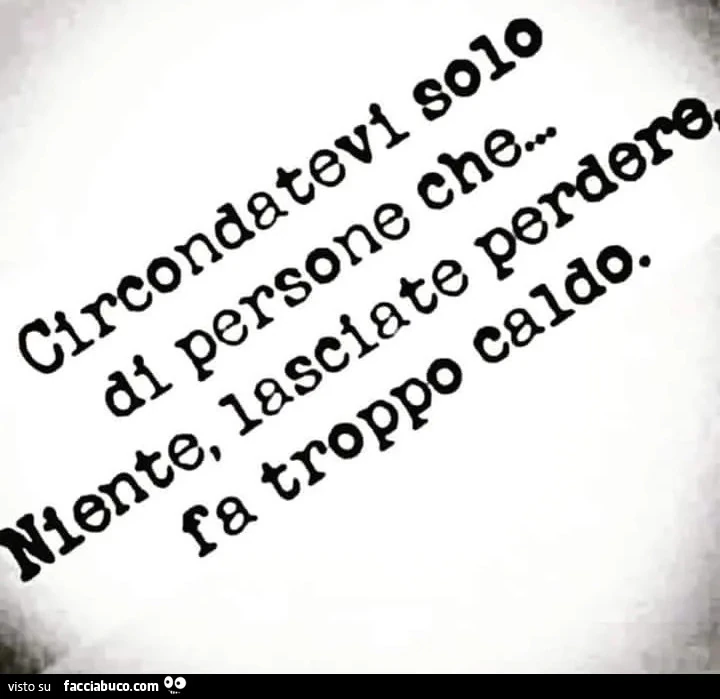 Circondatevi solo di persone che&hellip; niente lasciate perdere fa troppo caldo