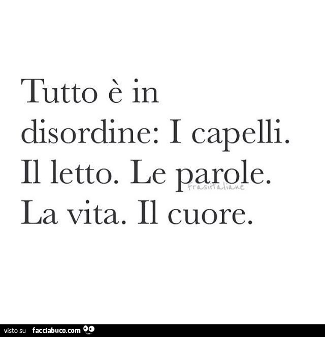 Tutto è in disordine: i capelli. Il letto. Le parole. La vita. Il cuore