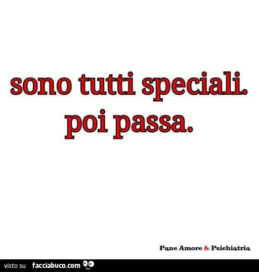 Sono tutti speciali. Poi passa