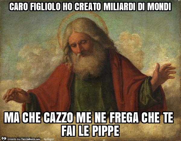 Caro figliolo ho creato miliardi di mondi ma che cazzo me ne frega che te fai le pippe