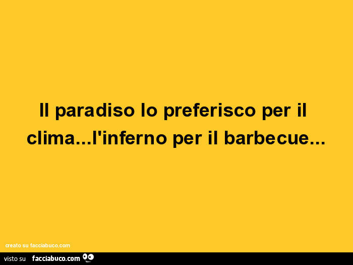 Il paradiso lo preferisco per il clima… l'inferno per il barbecue