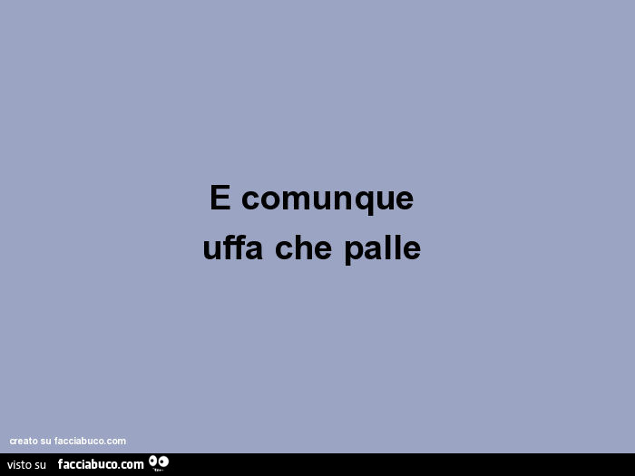 E comunque uffa che palle