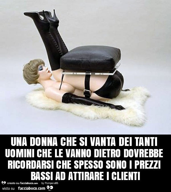 Una donna che si vanta dei tanti uomini che le vanno dietro dovrebbe ricordarsi che spesso sono i prezzi bassi ad attirare i clienti
