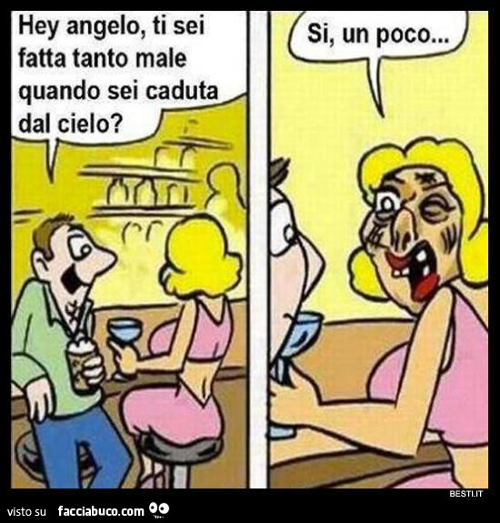 Hey angelo, ti sei fatta tanto male quando sei caduta dal cielo? Si, un poco
