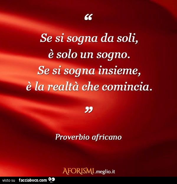 Se si sogna da soli, è solo un sogno. Se si sogna insieme, è la realtà che comincia