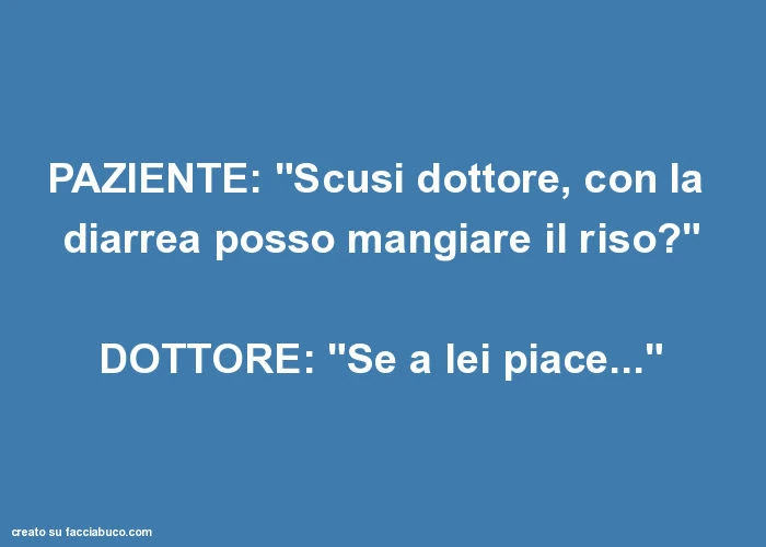 Paziente: "scusi dottore, con la diarrea posso mangiare il riso? " Dottore: "se a lei piace&hellip; "