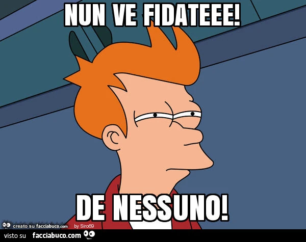 Nun ve fidateee! De nessuno