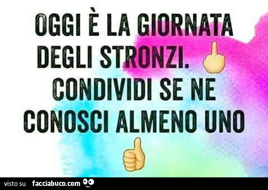 Oggi è la giornata degli stronzi. Condividi se ne conosci almeno uno