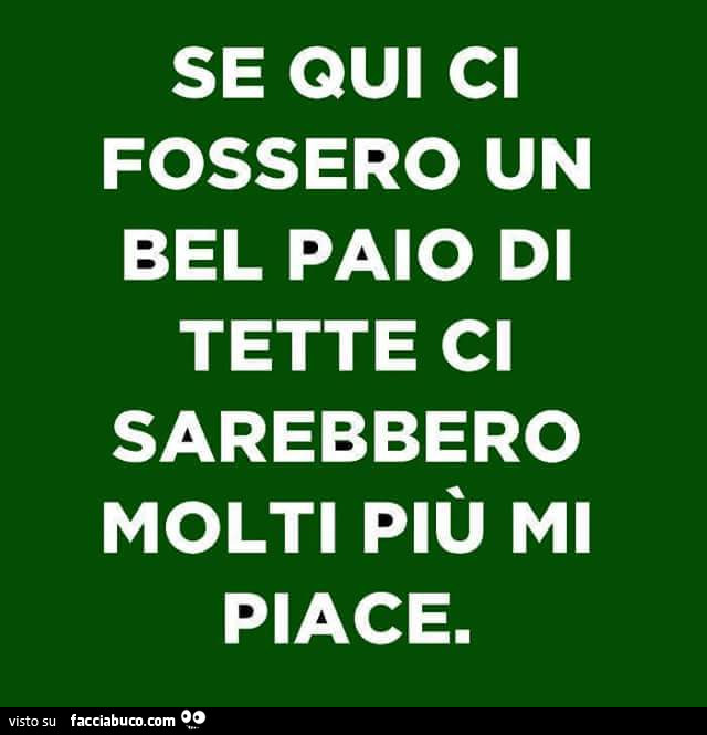 Se qui ci fossero un bel paio di tette ci sarebbero molti più mi piace