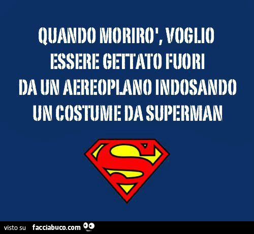 Quando morirò voglio essere gettato fuori da un aereoplano indossando un costume da superman