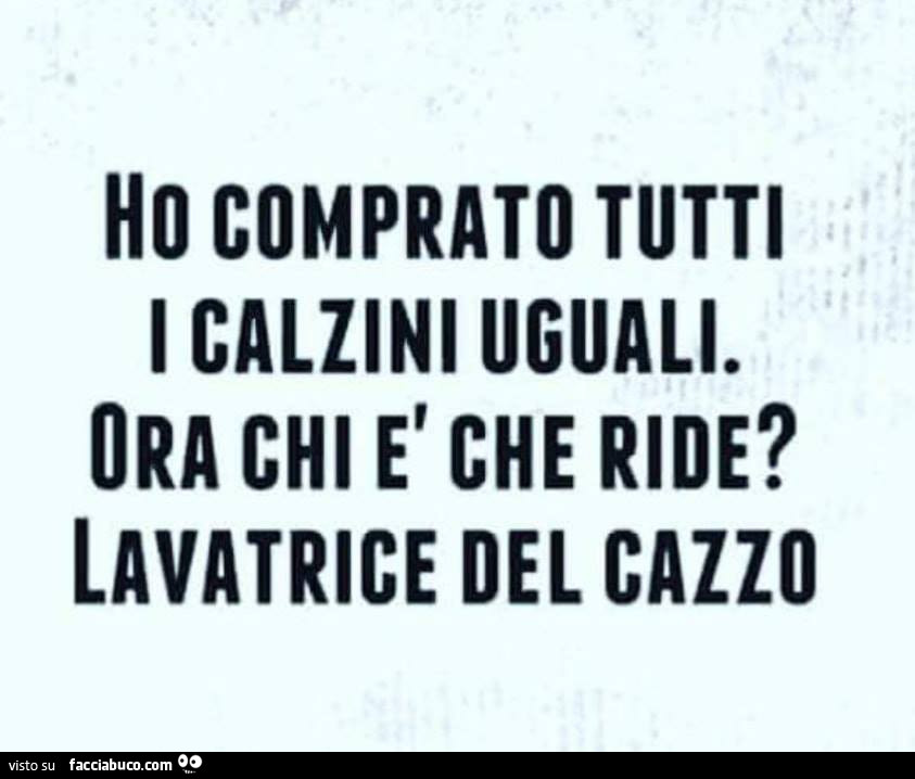 Ho comprato tutti i calzini uguali. Ora chi è che ride? Lavatrice del cazzo