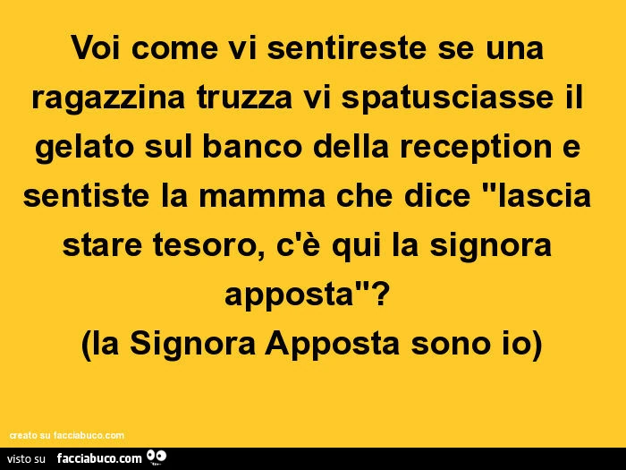 Voi come vi sentireste se una ragazzina truzza vi spatusciasse il gelato sul banco della reception e sentiste la mamma che dice: lascia stare tesoro, c'è qui la signora apposta? La signora apposta sono io