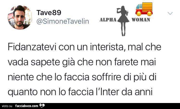 Fidanzatevi con un interista, mal che vada sapete già che non farete mai niente che lo faccia soffrire di più di quanto non lo faccia l'inter da anni