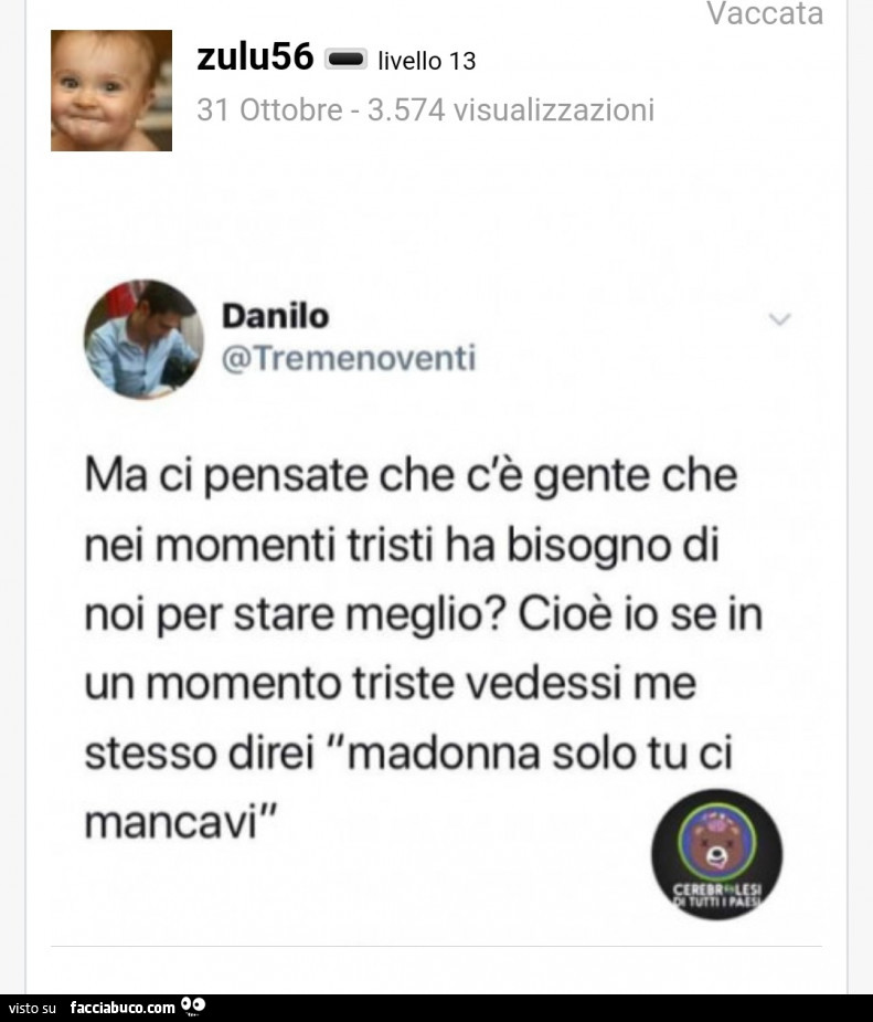 Zulu56: ma ci pensate che c'è gente che nei momenti tristi ha bisogno di noi per stare meglio? Cioè io se in un momento triste vedessi me stesso direi madonna solo tu ci mancavi