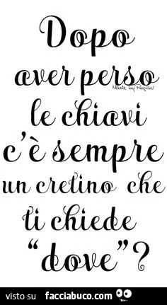 Dopo aver perso le chiavi c'è sempre un cretino che ti chiede "dove"?